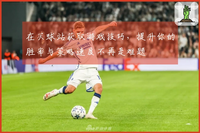 在买球站获取游戏技巧，提升你的胜率与策略速度不再是难题