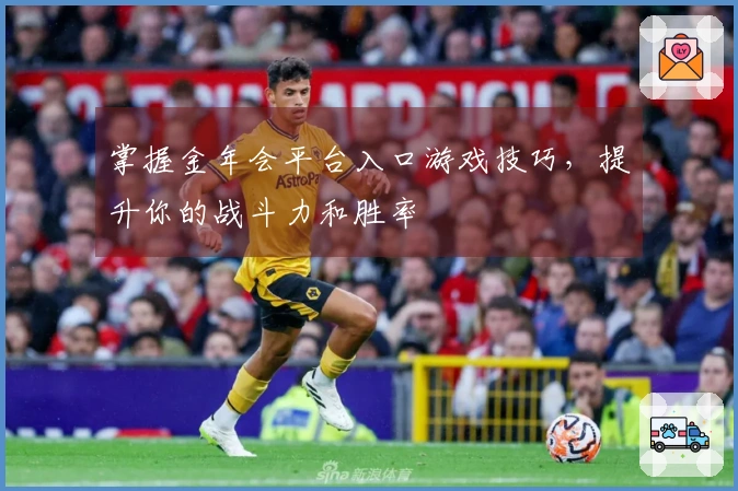 掌握金年会平台入口游戏技巧，提升你的战斗力和胜率