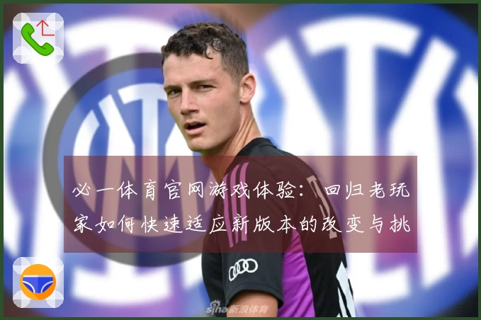必一体育官网游戏体验：回归老玩家如何快速适应新版本的改变与挑战