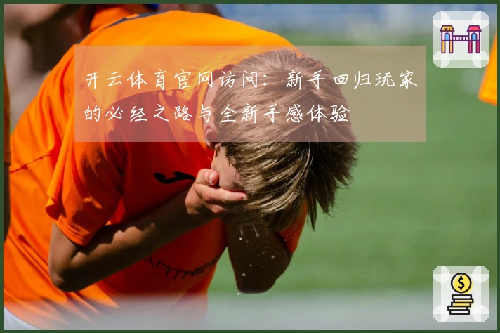 开云体育官网访问：新手回归玩家的必经之路与全新手感体验