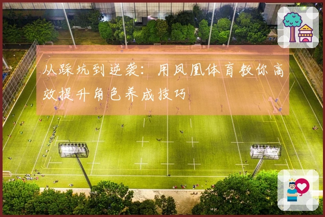 从踩坑到逆袭：用凤凰体育教你高效提升角色养成技巧