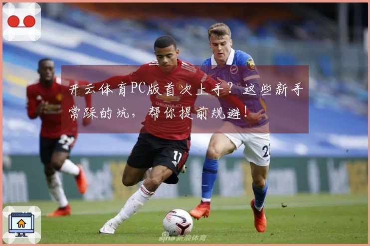 开云体育PC版首次上手？这些新手常踩的坑，帮你提前规避！