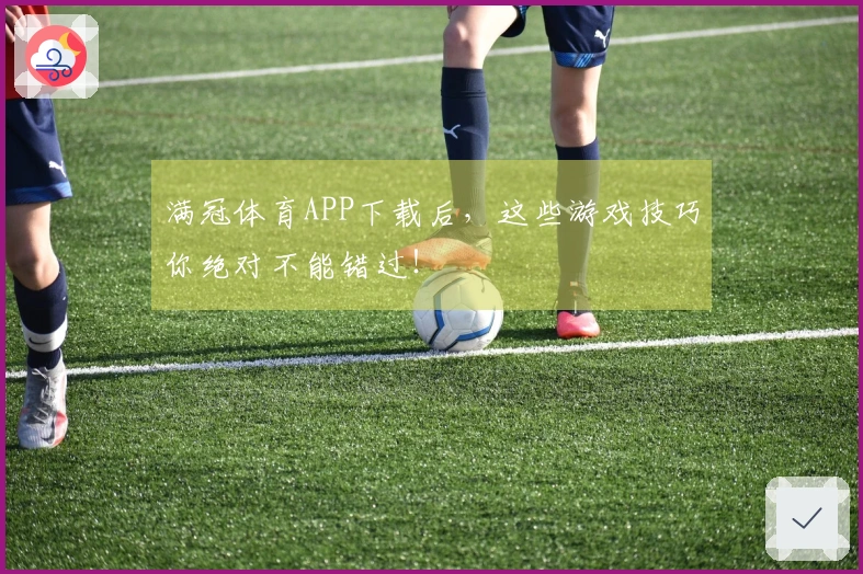 满冠体育APP下载后，这些游戏技巧你绝对不能错过！