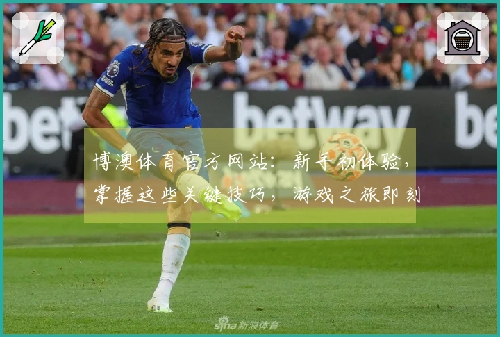 博澳体育官方网站：新手初体验，掌握这些关键技巧，游戏之旅即刻畅快启航