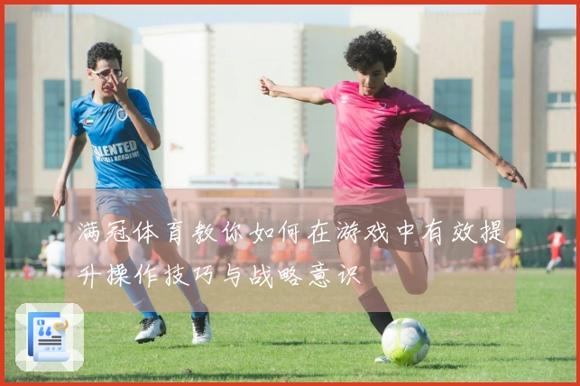 满冠体育教你如何在游戏中有效提升操作技巧与战略意识