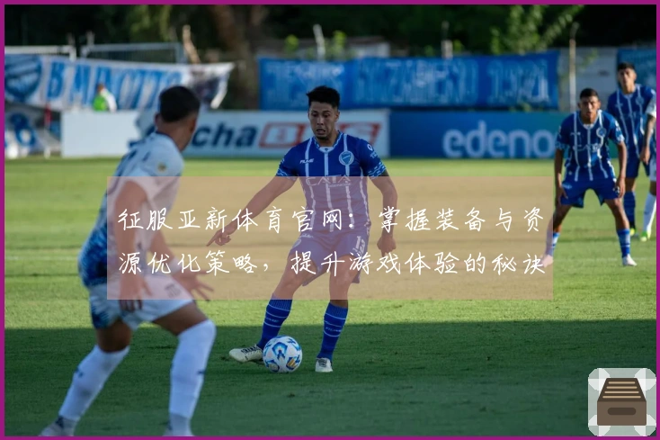 征服亚新体育官网：掌握装备与资源优化策略，提升游戏体验的秘诀