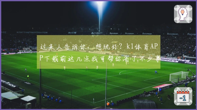 过来人告诉你，想玩好？k1体育APP下载前这几点我可帮你省了不少事