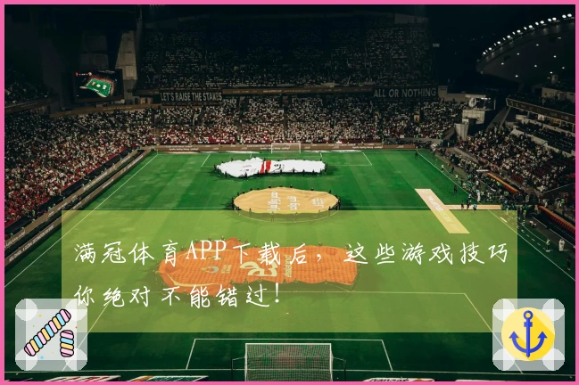 满冠体育APP下载后，这些游戏技巧你绝对不能错过！